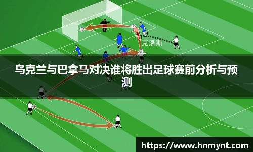 乌克兰与巴拿马对决谁将胜出足球赛前分析与预测