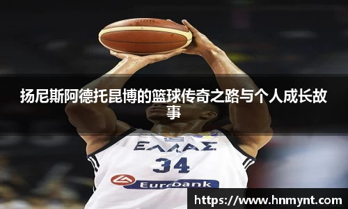 扬尼斯阿德托昆博的篮球传奇之路与个人成长故事