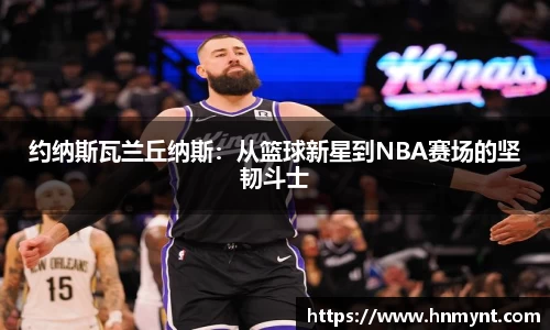 约纳斯瓦兰丘纳斯：从篮球新星到NBA赛场的坚韧斗士